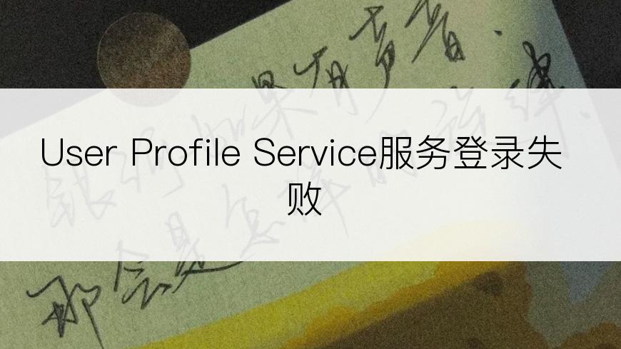 User Profile Service服务登录失败