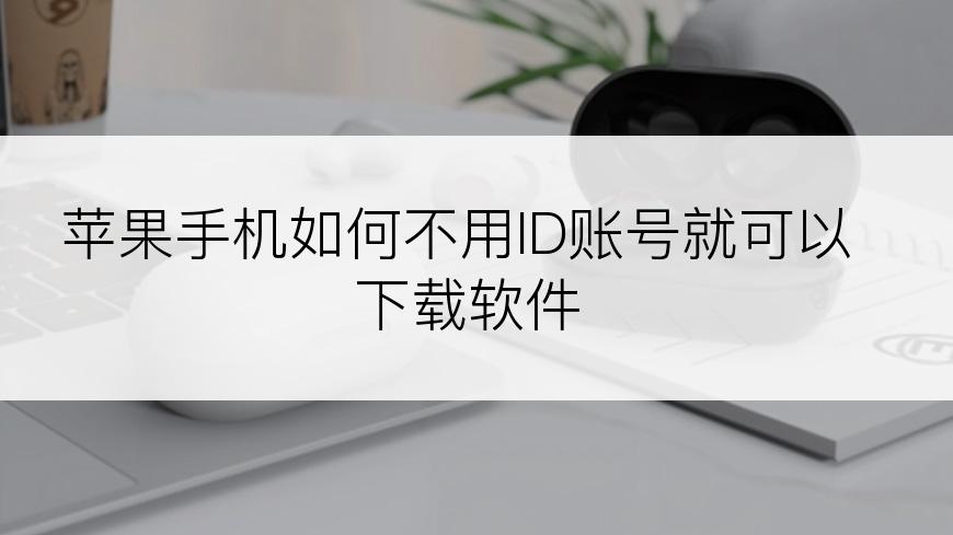 苹果手机如何不用ID账号就可以下载软件