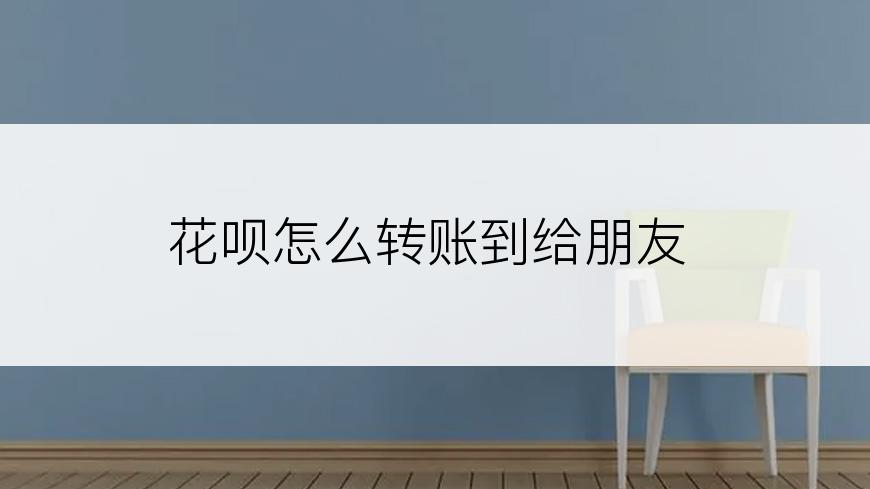 花呗怎么转账到给朋友