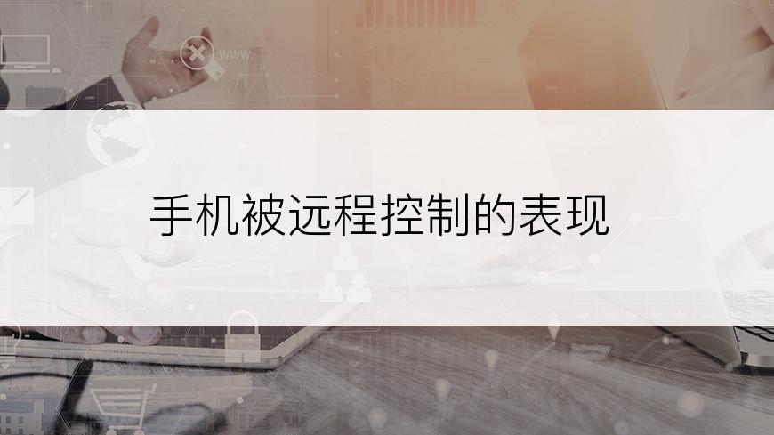 手机被远程控制的表现
