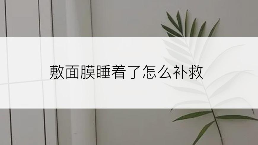 敷面膜睡着了怎么补救