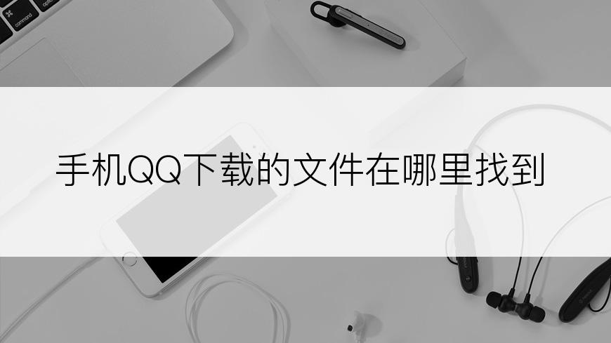 手机QQ下载的文件在哪里找到
