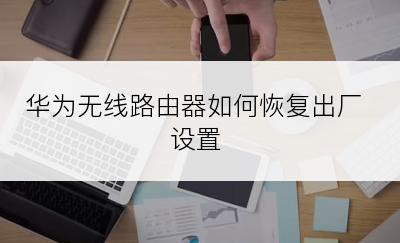 华为无线路由器如何恢复出厂设置