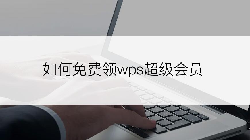 如何免费领wps超级会员