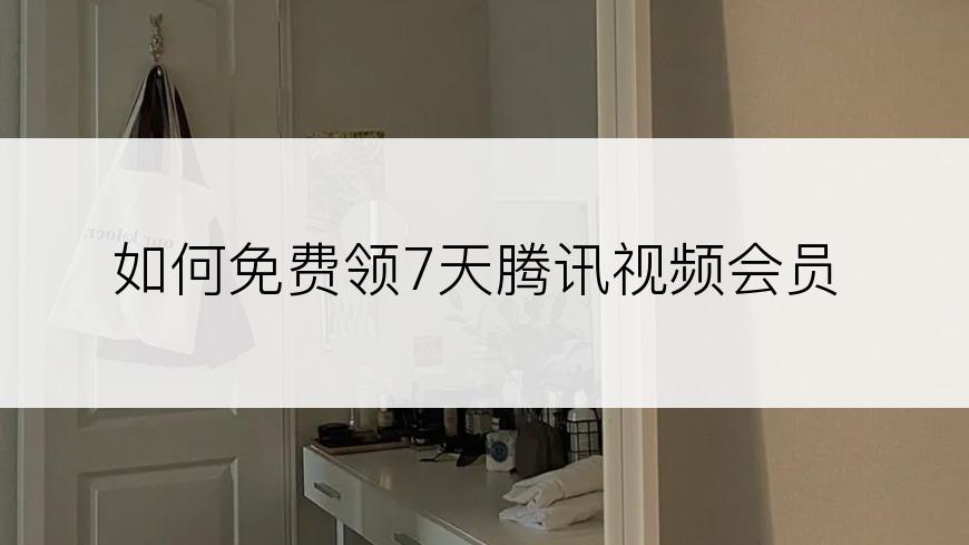 如何免费领7天腾讯视频会员