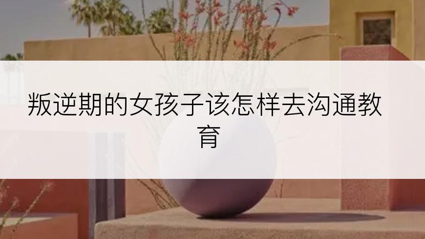 叛逆期的女孩子该怎样去沟通教育