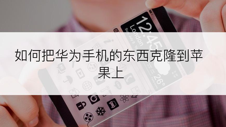 如何把华为手机的东西克隆到苹果上
