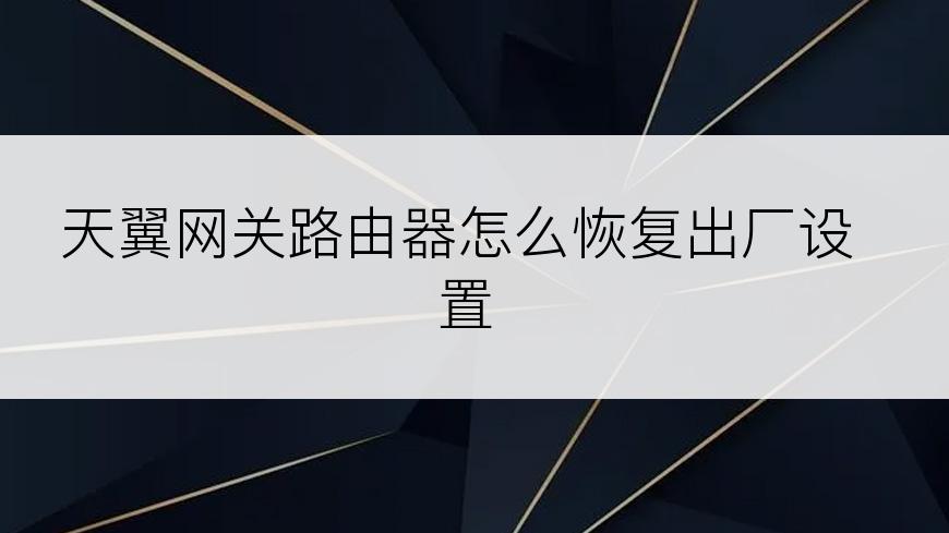 天翼网关路由器怎么恢复出厂设置