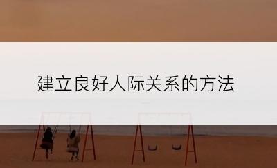 建立良好人际关系的方法
