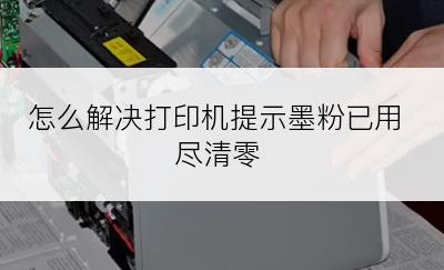 怎么解决打印机提示墨粉已用尽清零