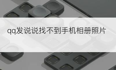 qq发说说找不到手机相册照片