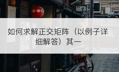 如何求解正交矩阵（以例子详细解答）其一