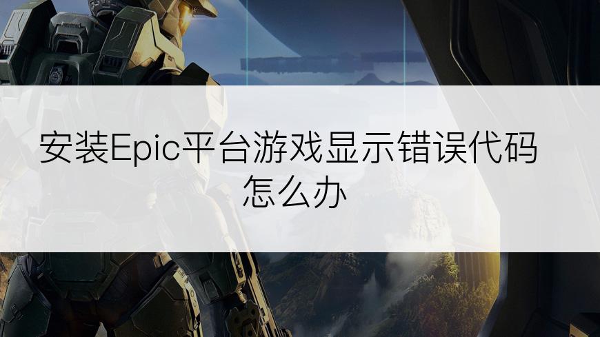 安装Epic平台游戏显示错误代码怎么办
