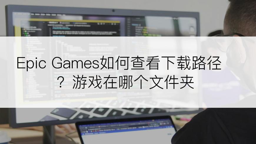 Epic Games如何查看下载路径？游戏在哪个文件夹