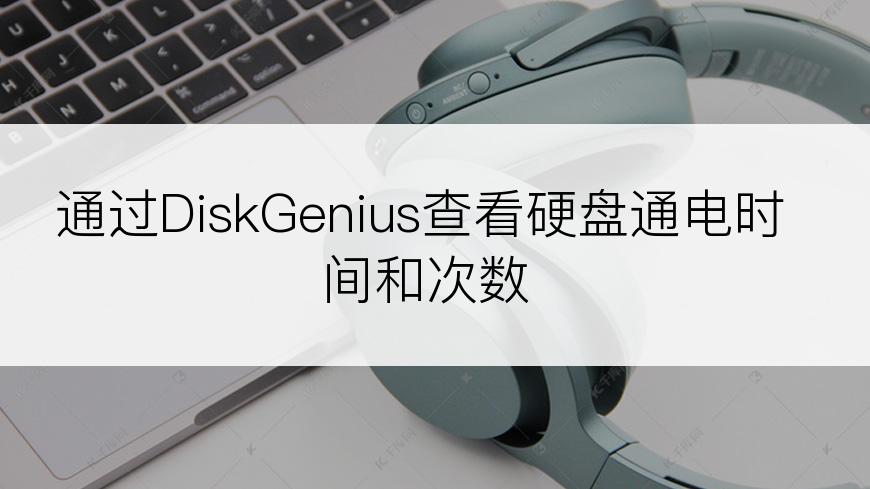 通过DiskGenius查看硬盘通电时间和次数