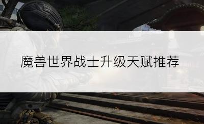 魔兽世界战士升级天赋推荐