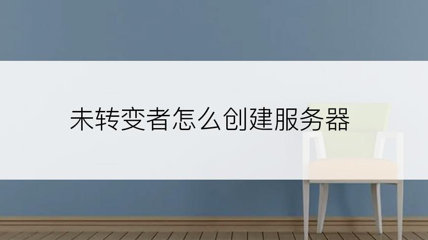 未转变者怎么创建服务器