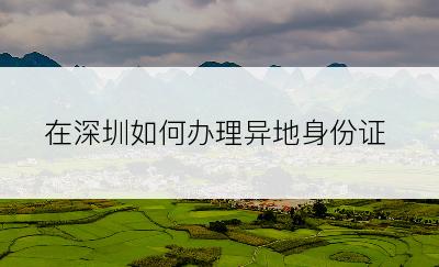 在深圳如何办理异地身份证