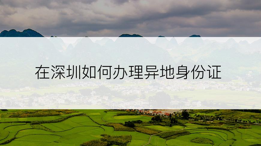 在深圳如何办理异地身份证