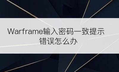 Warframe输入密码一致提示错误怎么办