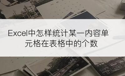 Excel中怎样统计某一内容单元格在表格中的个数