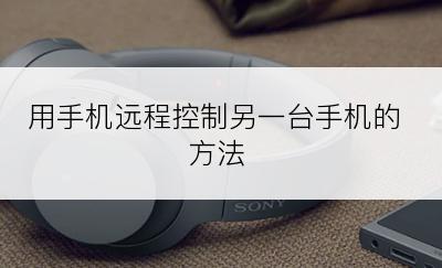 用手机远程控制另一台手机的方法