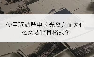 使用驱动器中的光盘之前为什么需要将其格式化