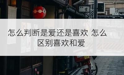 怎么判断是爱还是喜欢 怎么区别喜欢和爱