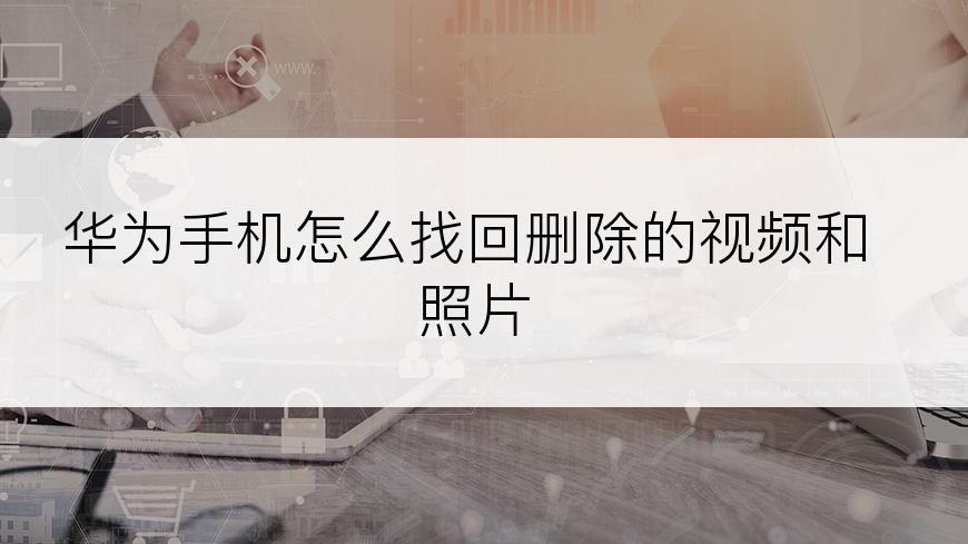 华为手机怎么找回删除的视频和照片