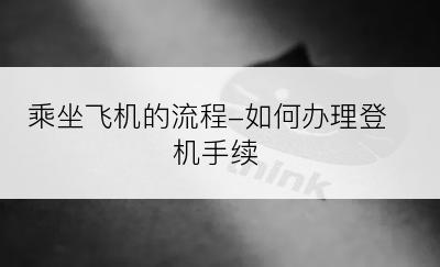 乘坐飞机的流程-如何办理登机手续