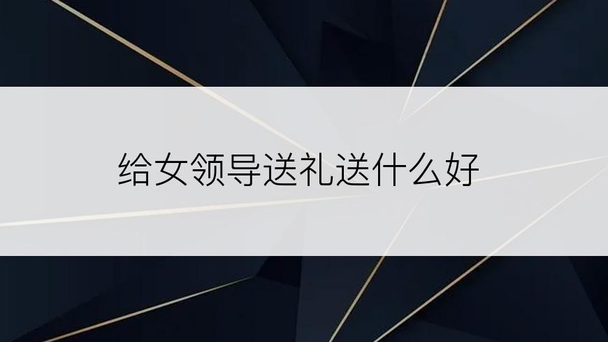 给女领导送礼送什么好