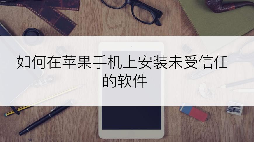 如何在苹果手机上安装未受信任的软件