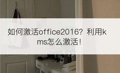 如何激活office2016？利用kms怎么激活！