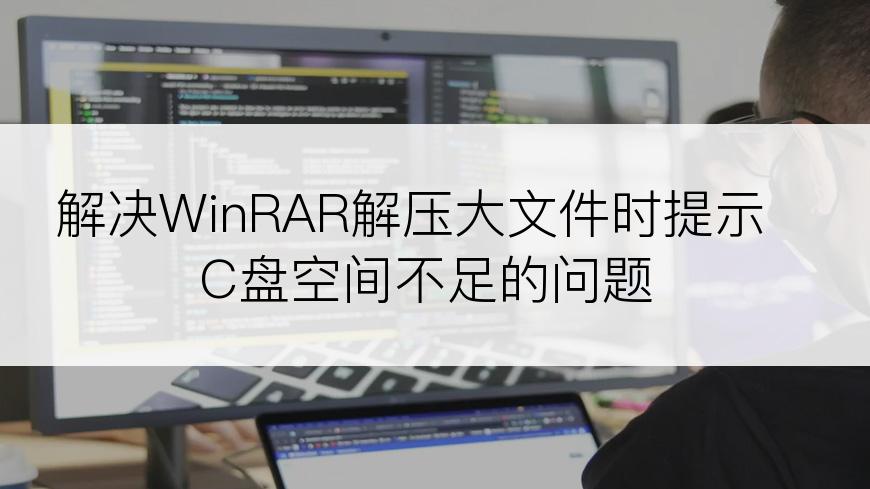 解决WinRAR解压大文件时提示C盘空间不足的问题