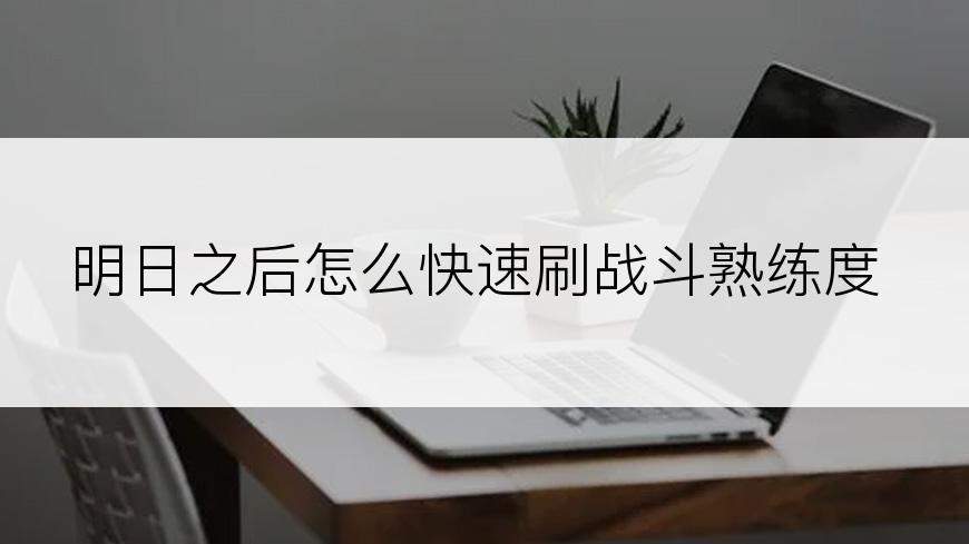 明日之后怎么快速刷战斗熟练度