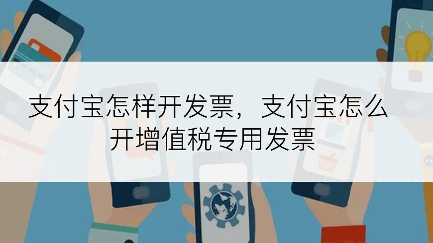 支付宝怎样开发票，支付宝怎么开增值税专用发票
