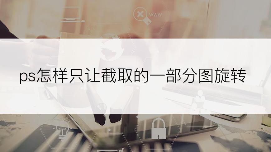 ps怎样只让截取的一部分图旋转