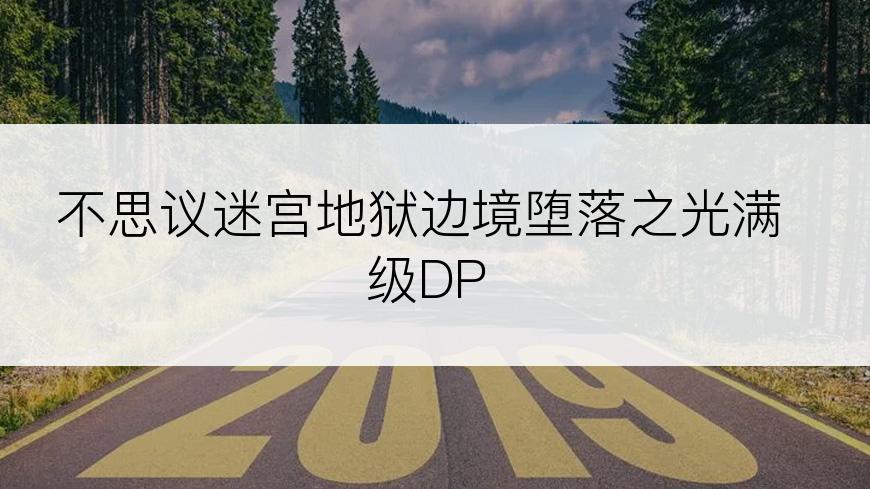 不思议迷宫地狱边境堕落之光满级DP