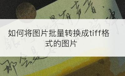 如何将图片批量转换成tiff格式的图片