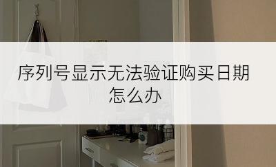 序列号显示无法验证购买日期怎么办