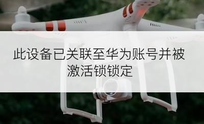 此设备已关联至华为账号并被激活锁锁定