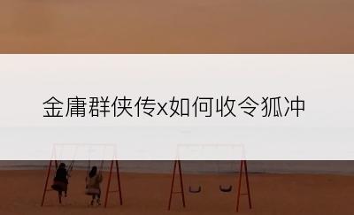 金庸群侠传x如何收令狐冲