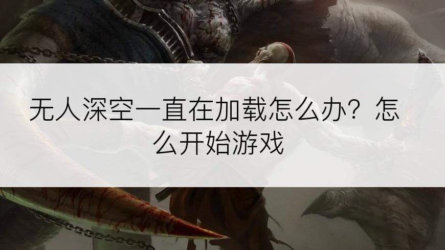 无人深空一直在加载怎么办？怎么开始游戏