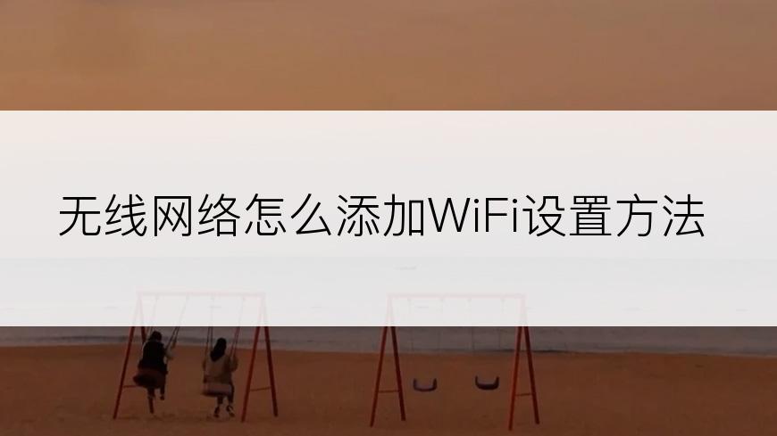 无线网络怎么添加WiFi设置方法