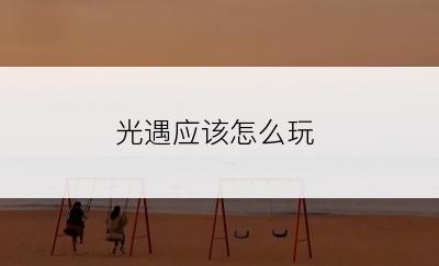 光遇应该怎么玩