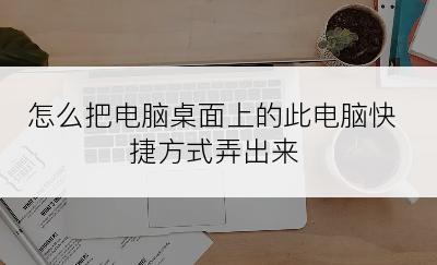 怎么把电脑桌面上的此电脑快捷方式弄出来