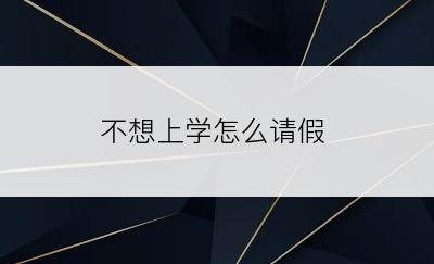 不想上学怎么请假