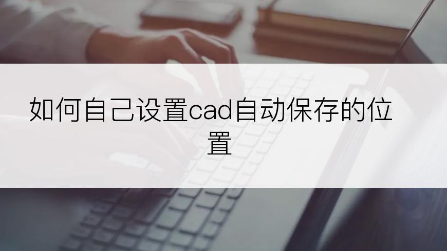 如何自己设置cad自动保存的位置