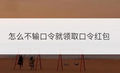 怎么不输口令就领取口令红包