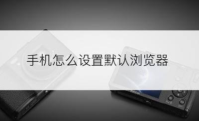 手机怎么设置默认浏览器